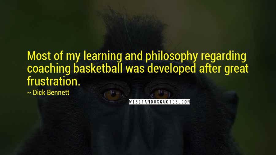 Dick Bennett Quotes: Most of my learning and philosophy regarding coaching basketball was developed after great frustration.