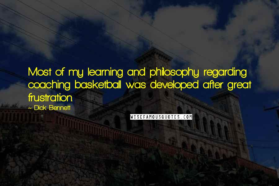 Dick Bennett Quotes: Most of my learning and philosophy regarding coaching basketball was developed after great frustration.