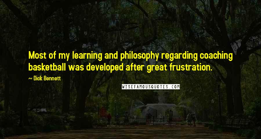 Dick Bennett Quotes: Most of my learning and philosophy regarding coaching basketball was developed after great frustration.