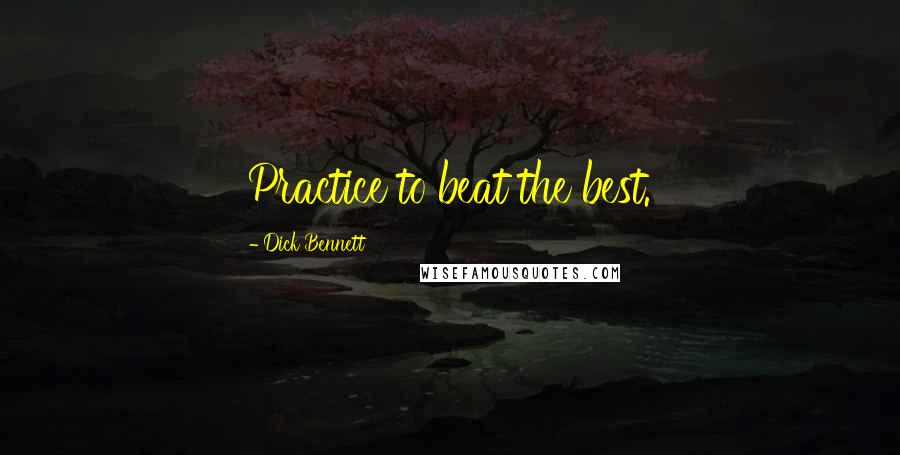 Dick Bennett Quotes: Practice to beat the best.