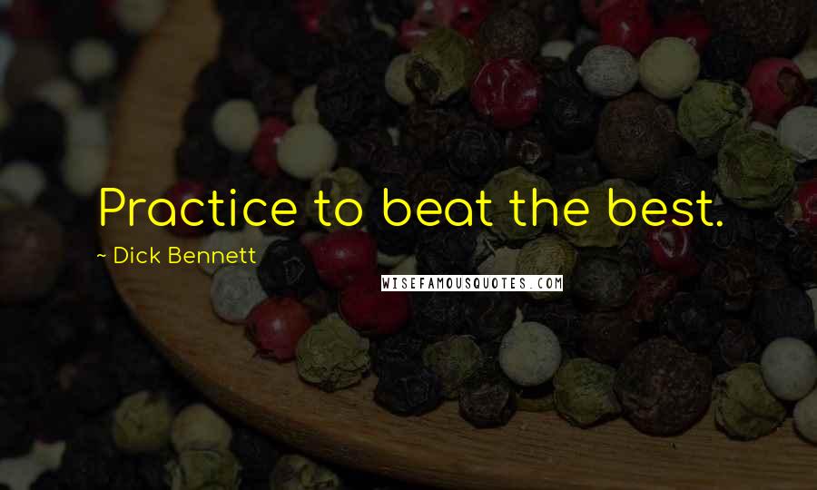 Dick Bennett Quotes: Practice to beat the best.