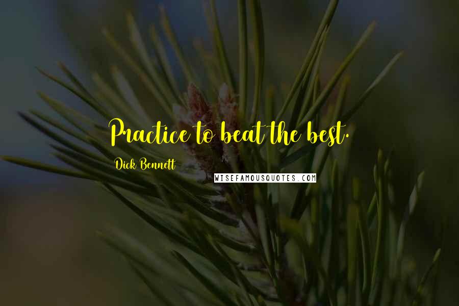 Dick Bennett Quotes: Practice to beat the best.