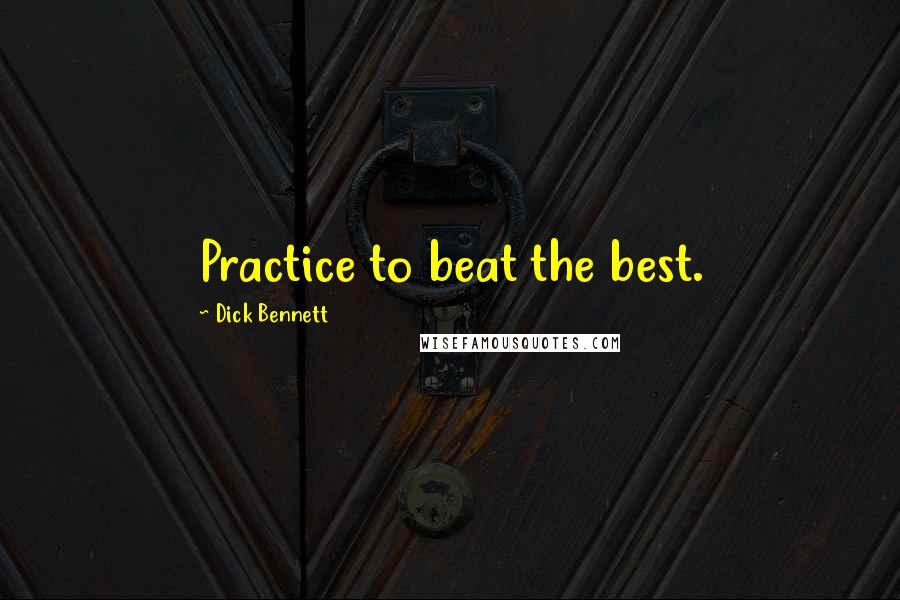 Dick Bennett Quotes: Practice to beat the best.