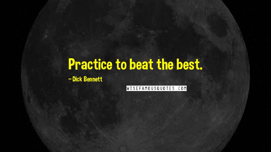 Dick Bennett Quotes: Practice to beat the best.