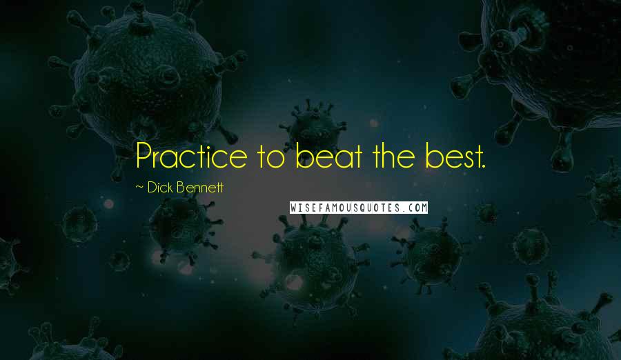 Dick Bennett Quotes: Practice to beat the best.