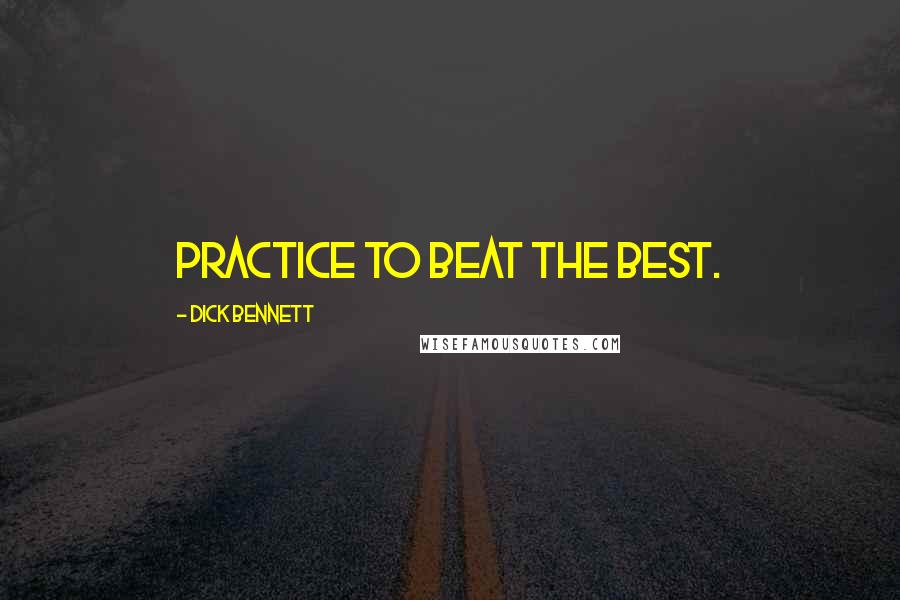 Dick Bennett Quotes: Practice to beat the best.