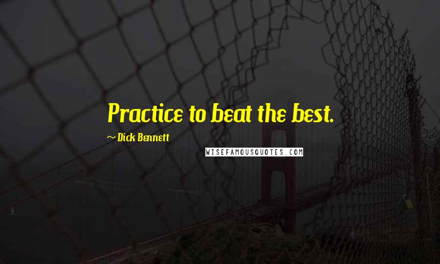 Dick Bennett Quotes: Practice to beat the best.
