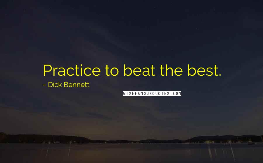 Dick Bennett Quotes: Practice to beat the best.