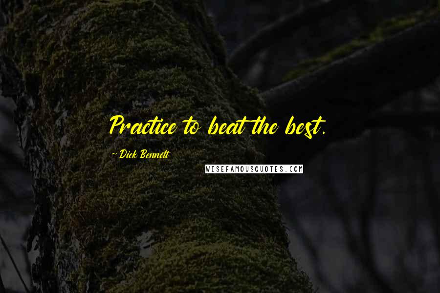 Dick Bennett Quotes: Practice to beat the best.