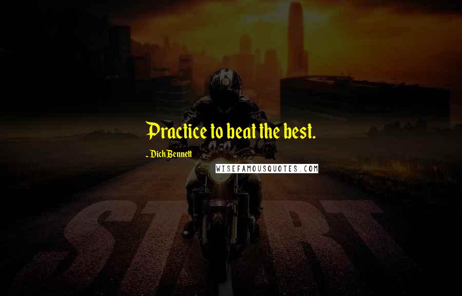 Dick Bennett Quotes: Practice to beat the best.