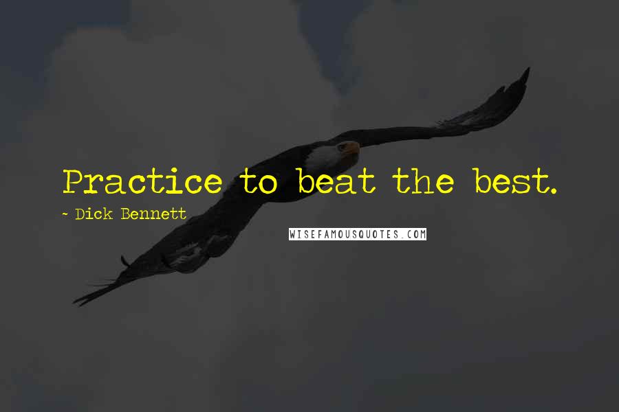 Dick Bennett Quotes: Practice to beat the best.