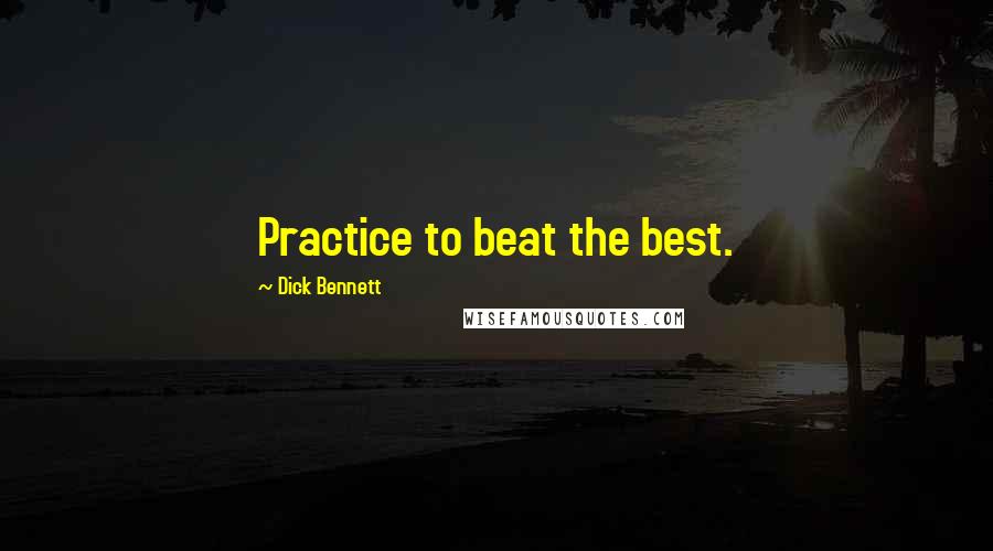 Dick Bennett Quotes: Practice to beat the best.