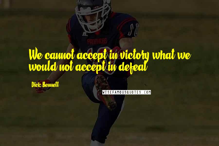 Dick Bennett Quotes: We cannot accept in victory what we would not accept in defeat.