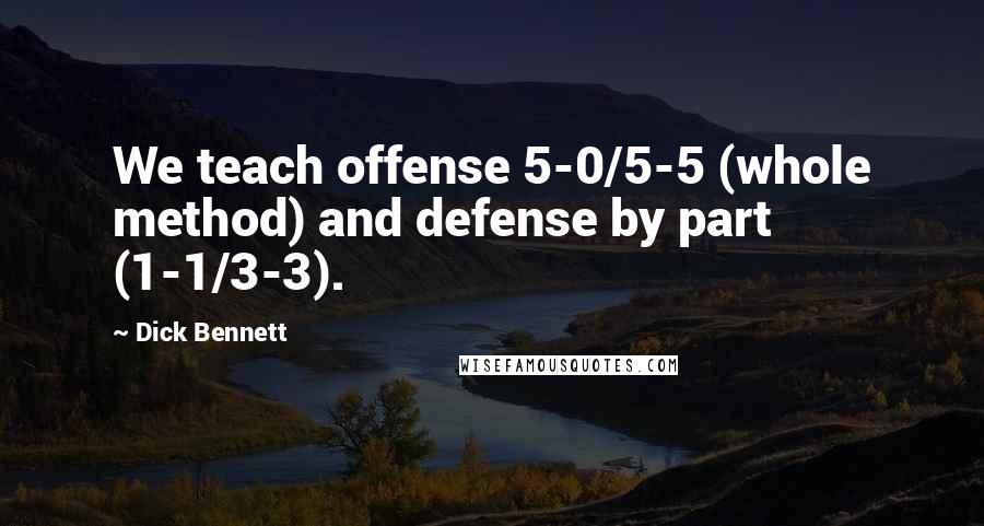 Dick Bennett Quotes: We teach offense 5-0/5-5 (whole method) and defense by part (1-1/3-3).