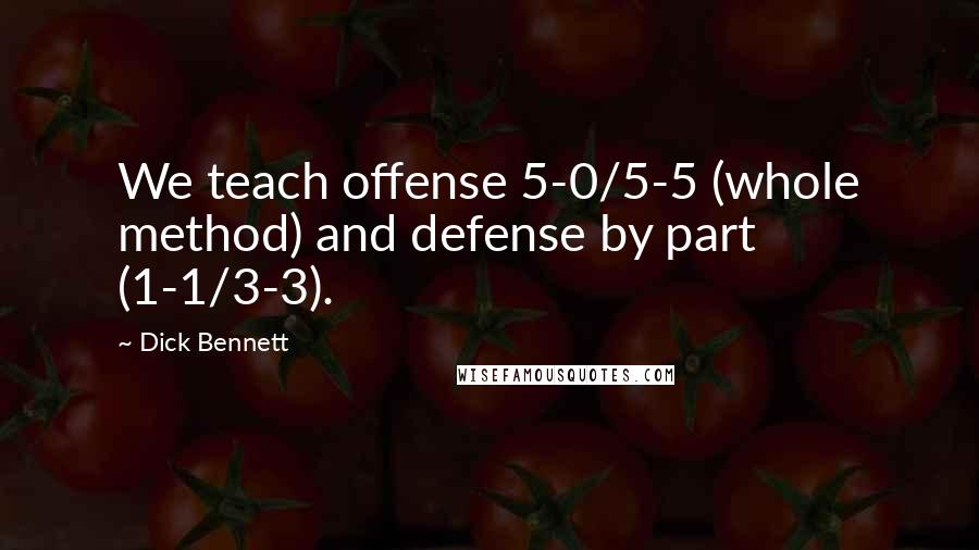 Dick Bennett Quotes: We teach offense 5-0/5-5 (whole method) and defense by part (1-1/3-3).