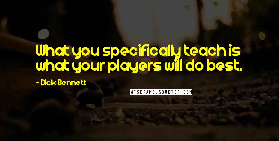 Dick Bennett Quotes: What you specifically teach is what your players will do best.