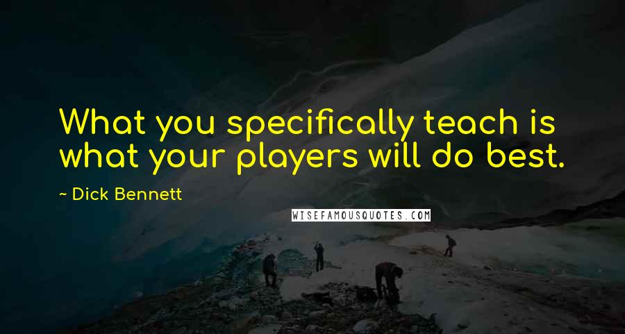 Dick Bennett Quotes: What you specifically teach is what your players will do best.