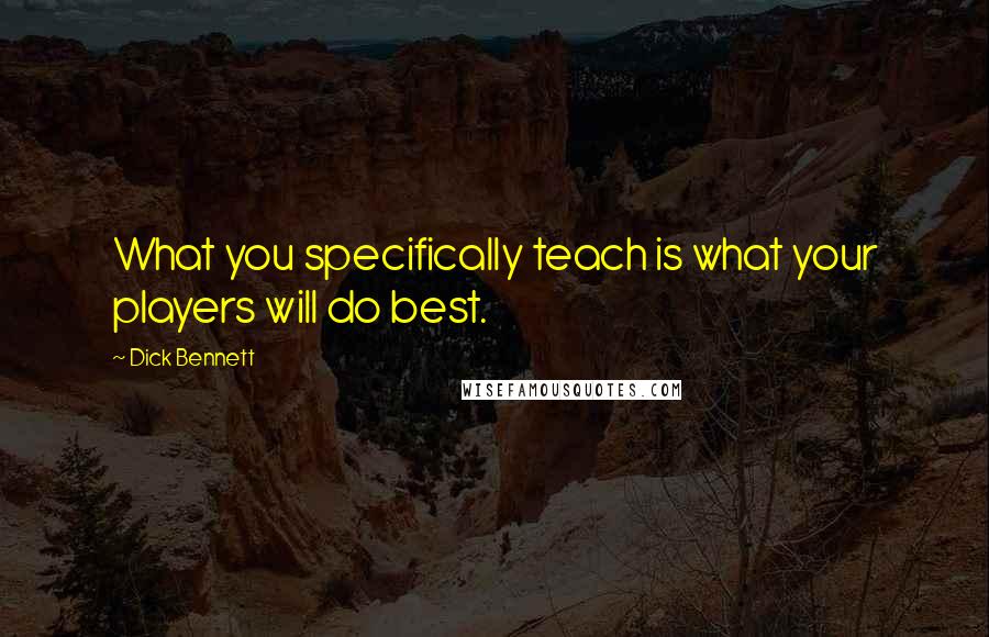 Dick Bennett Quotes: What you specifically teach is what your players will do best.