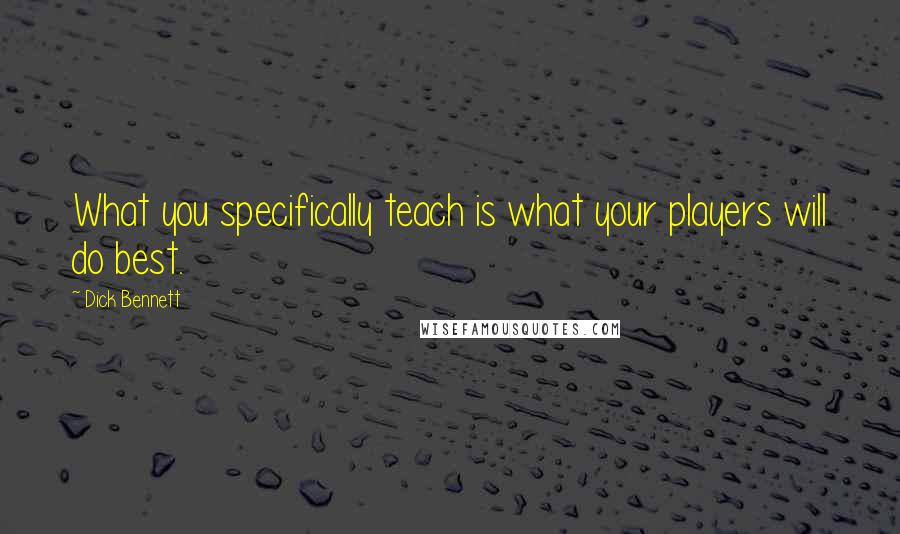 Dick Bennett Quotes: What you specifically teach is what your players will do best.