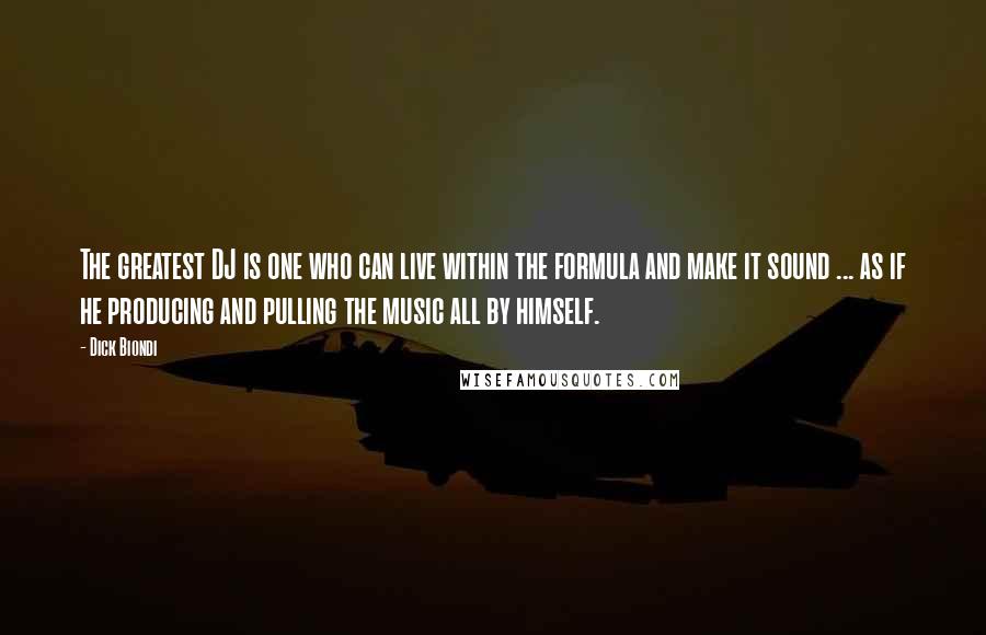 Dick Biondi Quotes: The greatest DJ is one who can live within the formula and make it sound ... as if he producing and pulling the music all by himself.