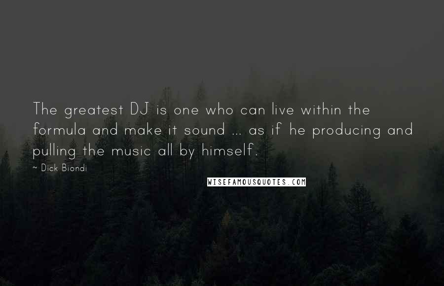 Dick Biondi Quotes: The greatest DJ is one who can live within the formula and make it sound ... as if he producing and pulling the music all by himself.