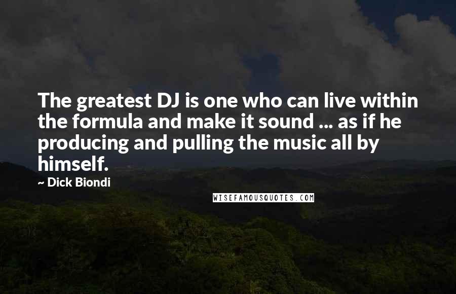 Dick Biondi Quotes: The greatest DJ is one who can live within the formula and make it sound ... as if he producing and pulling the music all by himself.