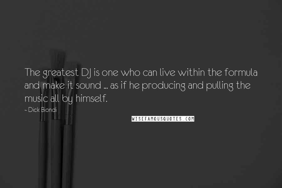 Dick Biondi Quotes: The greatest DJ is one who can live within the formula and make it sound ... as if he producing and pulling the music all by himself.