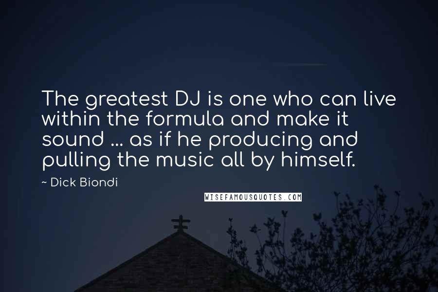 Dick Biondi Quotes: The greatest DJ is one who can live within the formula and make it sound ... as if he producing and pulling the music all by himself.