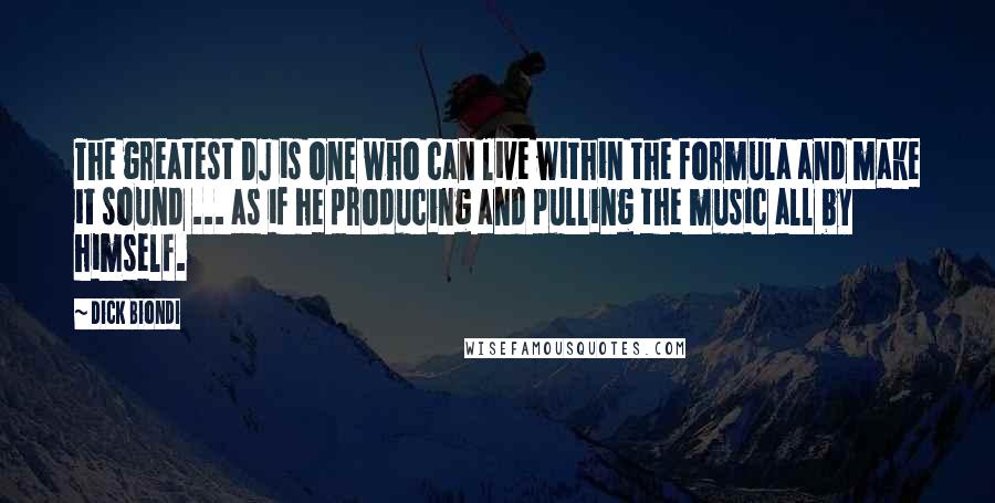 Dick Biondi Quotes: The greatest DJ is one who can live within the formula and make it sound ... as if he producing and pulling the music all by himself.