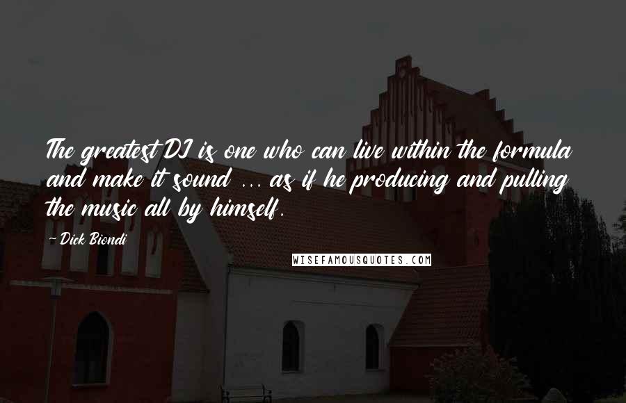 Dick Biondi Quotes: The greatest DJ is one who can live within the formula and make it sound ... as if he producing and pulling the music all by himself.