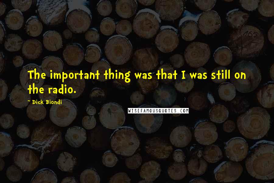 Dick Biondi Quotes: The important thing was that I was still on the radio.