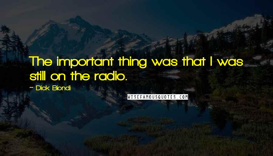 Dick Biondi Quotes: The important thing was that I was still on the radio.