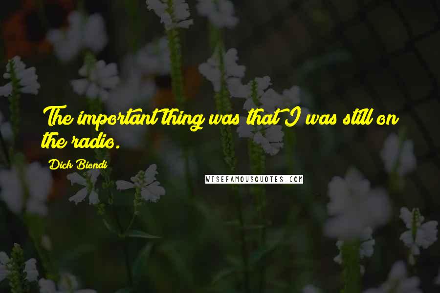 Dick Biondi Quotes: The important thing was that I was still on the radio.