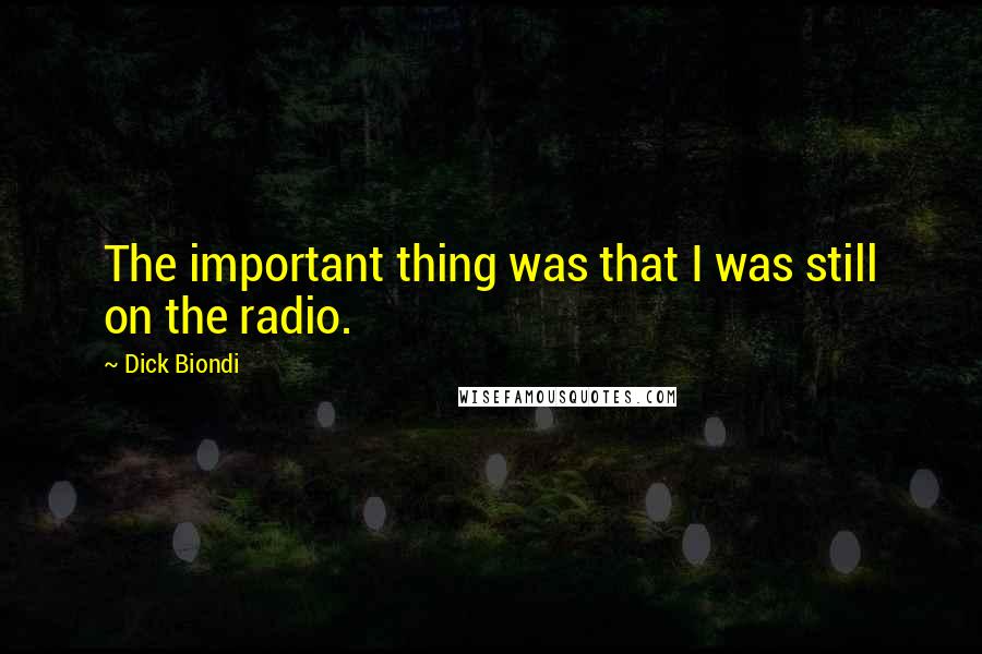 Dick Biondi Quotes: The important thing was that I was still on the radio.