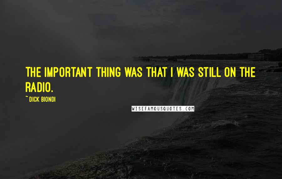 Dick Biondi Quotes: The important thing was that I was still on the radio.