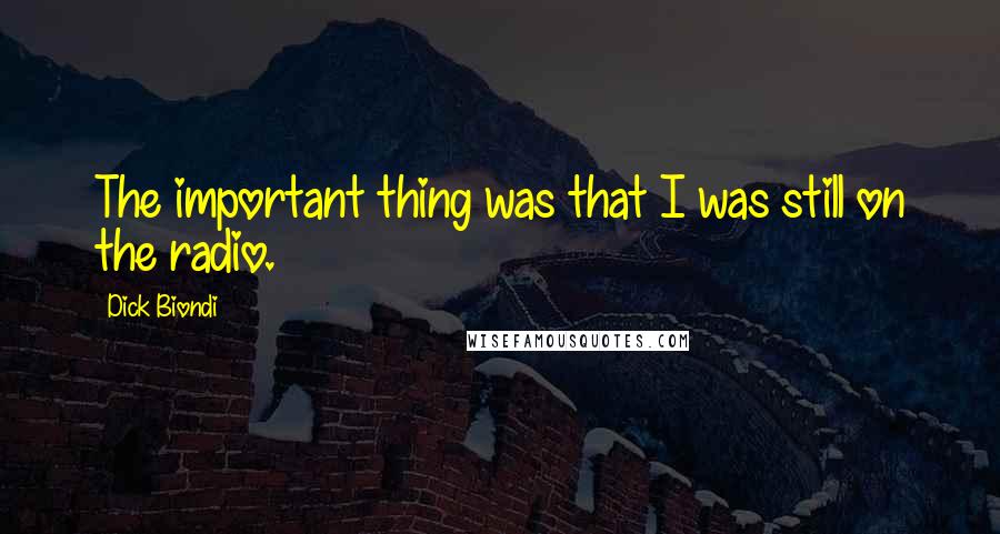 Dick Biondi Quotes: The important thing was that I was still on the radio.