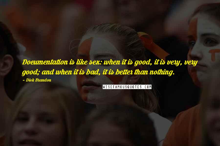 Dick Brandon Quotes: Documentation is like sex: when it is good, it is very, very good; and when it is bad, it is better than nothing.