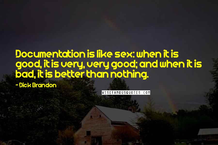 Dick Brandon Quotes: Documentation is like sex: when it is good, it is very, very good; and when it is bad, it is better than nothing.