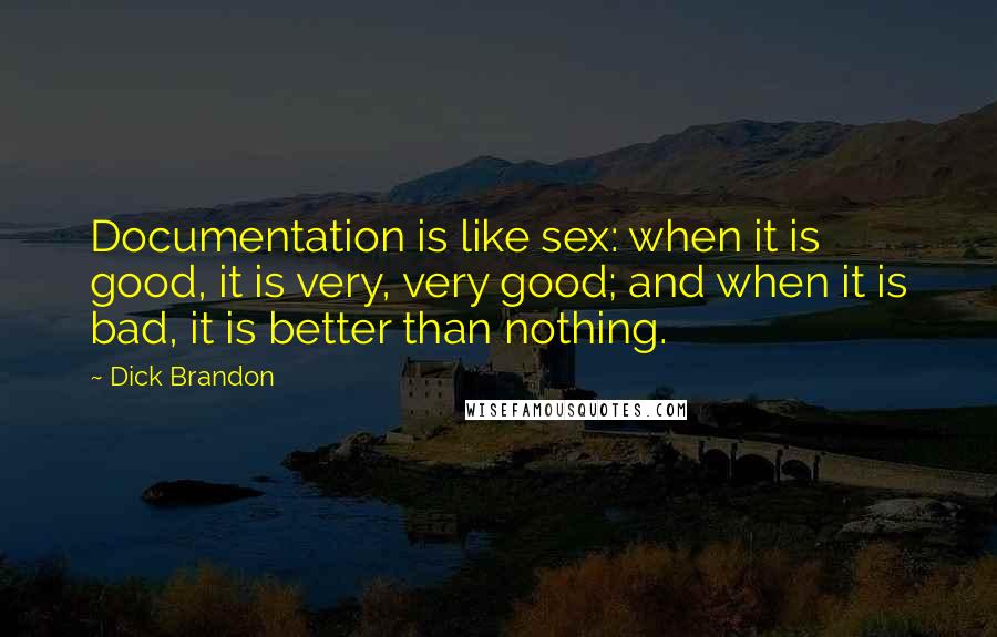 Dick Brandon Quotes: Documentation is like sex: when it is good, it is very, very good; and when it is bad, it is better than nothing.