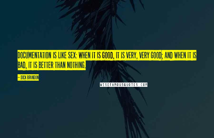 Dick Brandon Quotes: Documentation is like sex: when it is good, it is very, very good; and when it is bad, it is better than nothing.