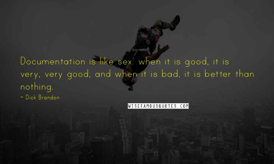 Dick Brandon Quotes: Documentation is like sex: when it is good, it is very, very good; and when it is bad, it is better than nothing.