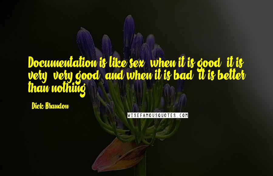 Dick Brandon Quotes: Documentation is like sex: when it is good, it is very, very good; and when it is bad, it is better than nothing.