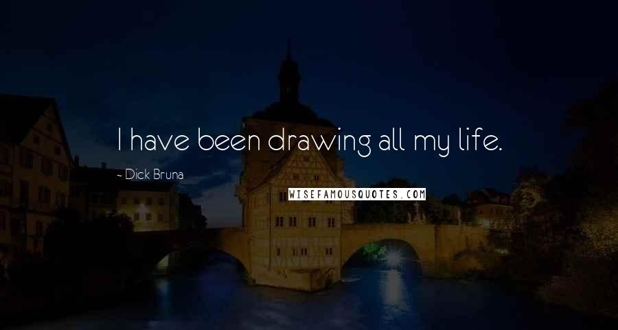 Dick Bruna Quotes: I have been drawing all my life.