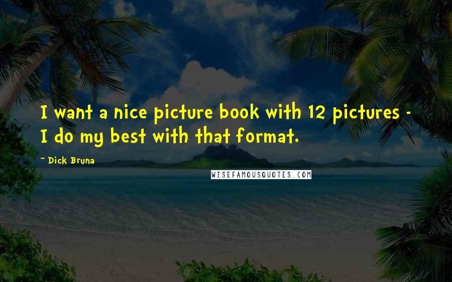 Dick Bruna Quotes: I want a nice picture book with 12 pictures - I do my best with that format.