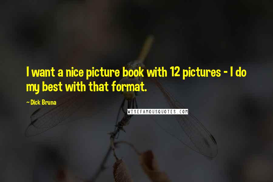 Dick Bruna Quotes: I want a nice picture book with 12 pictures - I do my best with that format.