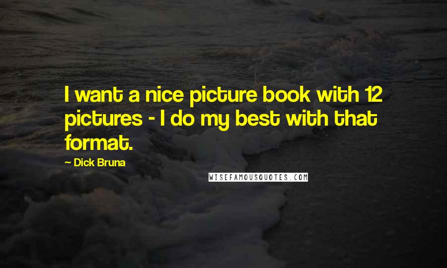 Dick Bruna Quotes: I want a nice picture book with 12 pictures - I do my best with that format.