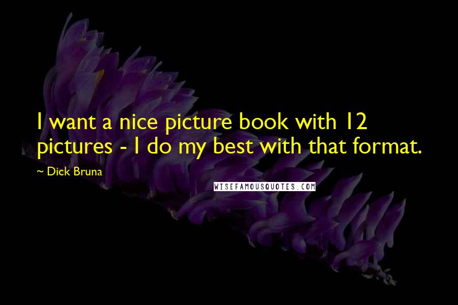 Dick Bruna Quotes: I want a nice picture book with 12 pictures - I do my best with that format.