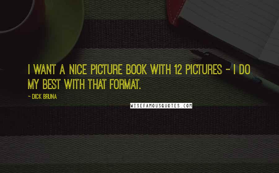 Dick Bruna Quotes: I want a nice picture book with 12 pictures - I do my best with that format.