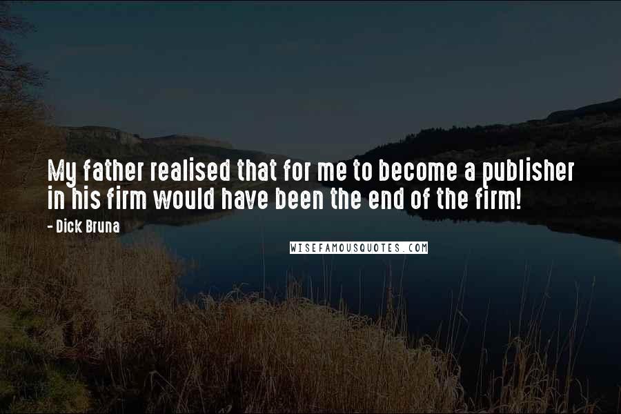 Dick Bruna Quotes: My father realised that for me to become a publisher in his firm would have been the end of the firm!