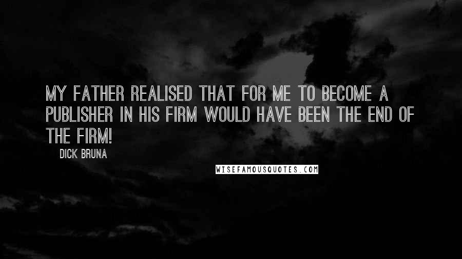 Dick Bruna Quotes: My father realised that for me to become a publisher in his firm would have been the end of the firm!